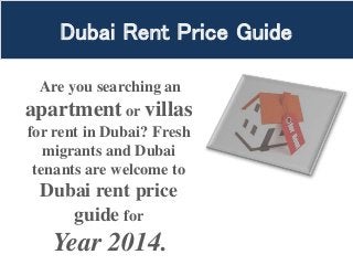 Dubai Rent Price Guide
Are you searching an
apartment or villas
for rent in Dubai? Fresh
migrants and Dubai
tenants are welcome to
Dubai rent price
guide for
Year 2014.
 