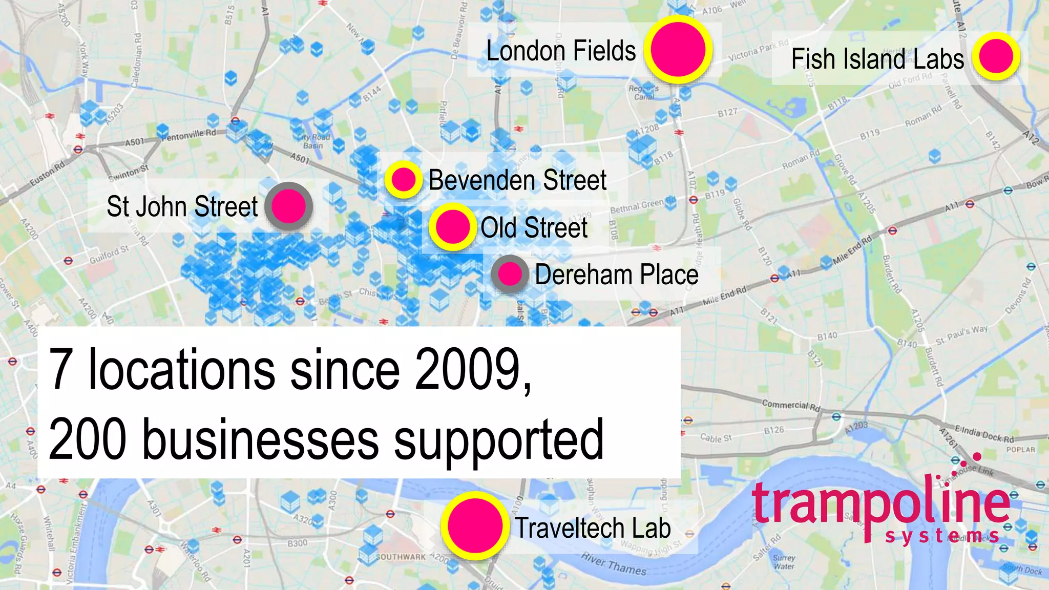Bevenden Street
London Fields Fish Island Labs
Traveltech Lab
Old Street
7 locations since 2009,
200 businesses supported
Dereham Place
St John Street
 