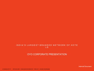 I N D I A ' S L A R G E S T B R A N D E D N E T W O R K O F H O T E
L S
OYO CORPORATE PRESENTATION
Internal Document
AC ROOMS WITH TV | SPOTLESS LINEN | COMPLIMENTARY BREAKFAST | FREE WI-FI | HYGIENIC WASHROOMS
 