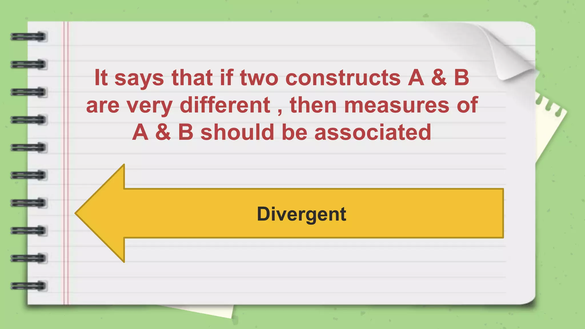It says that if two constructs A & B
are very different , then measures of
A & B should be associated
Divergent
 