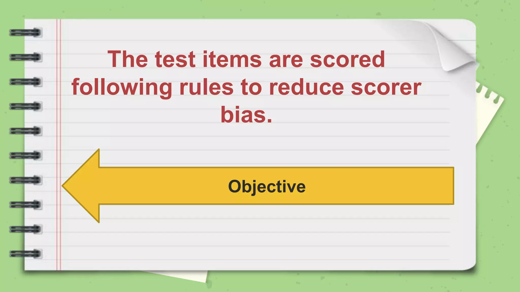 The test items are scored
following rules to reduce scorer
bias.
Objective
 