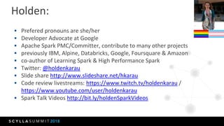 Holden:
 Prefered pronouns are she/her
 Developer Advocate at Google
 Apache Spark PMC/Committer, contribute to many ot...