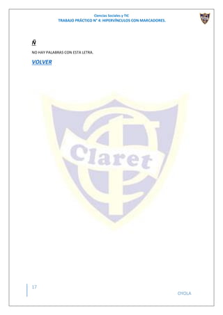 Ciencias Sociales y TIC
TRABAJO PRÁCTICO N° 4: HIPERVÍNCULOS CON MARCADORES.
17
OYOLA
Ñ
NO HAY PALABRAS CON ESTA LETRA.
VOLVER
 