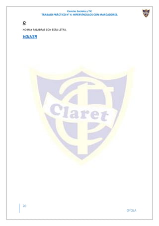 Ciencias Sociales y TIC
TRABAJO PRÁCTICO N° 4: HIPERVÍNCULOS CON MARCADORES.
20
OYOLA
Q
NO HAY PALABRAS CON ESTA LETRA.
VOLVER
 