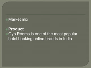 Market mix
Product
Oyo Rooms is one of the most popular
hotel booking online brands in India
 