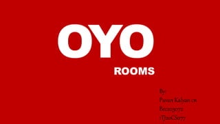 OYO
ROOMS
By:
Pavan Kalyan cn
Bec203072
1TJ20CS077
 