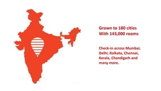Grown to 180 cities
With 143,000 rooms
Check-in across Mumbai,
Delhi, Kolkata, Chennai,
Kerala, Chandigarh and
many more.
 