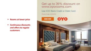  Rooms at lower price
 Continuous discounts
and offers to regular
customers
 