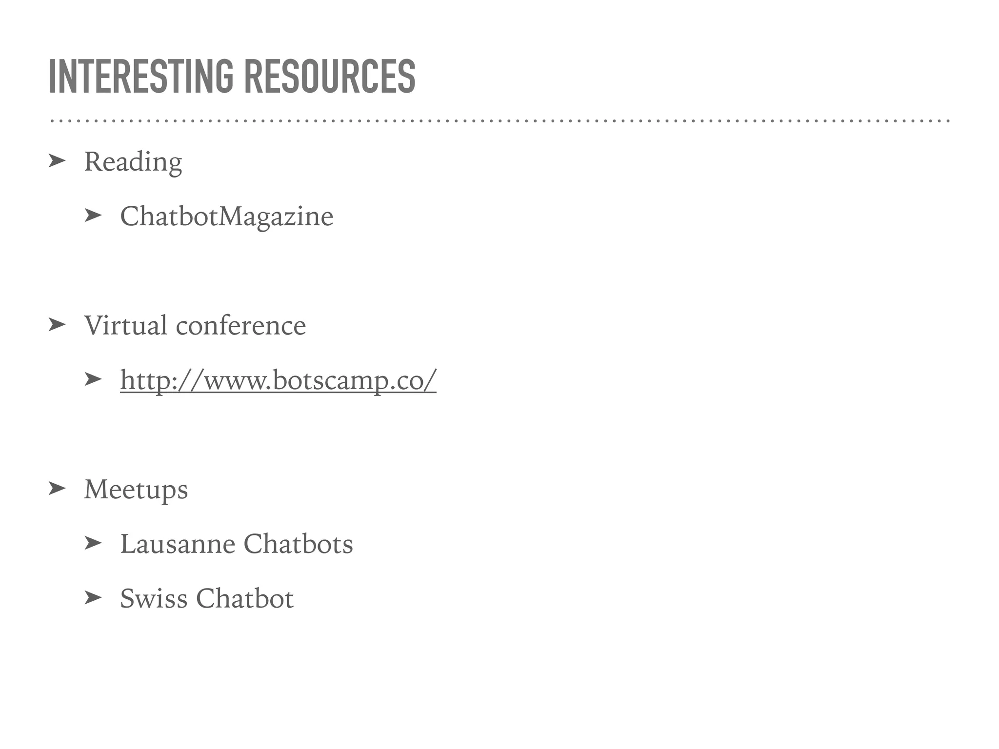 INTERESTING RESOURCES
➤ Reading
➤ ChatbotMagazine
➤ Virtual conference
➤ http://www.botscamp.co/
➤ Meetups
➤ Lausanne Chatbots
➤ Swiss Chatbot
 