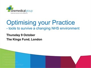 Optimising your Practice 
- tools to survive a changing NHS environment 
Thursday 9 October 
The Kings Fund, London 
 