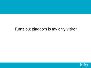 Turns out pingdom is my only visitor
 