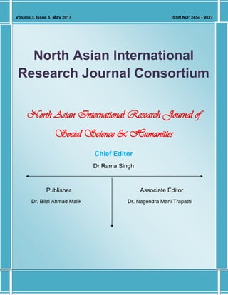 Volume 3, Issue 5, May 2017 ISSN NO: 2454 - 9827
North Asian International
Research Journal Consortium
North Asian International Research Journal of
Social Science & Humanities
Chief Editor
Dr Rama Singh
Publisher Associate Editor
Dr. Bilal Ahmad Malik Dr. Nagendra Mani Trapathi
 