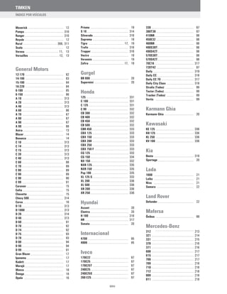 TIMKEN
Maverick 12
Pampa 310
Ranger 310
Royale 12
Rural 308, 311
Scala 12
Verona 11, 13
Versailles 12, 13
General Motors
12-170 82
14-190 83
15-190 84
16-220 84
6-100 85
6-150 86
A 10 313
A 20 313
A 40 313
A 60 86
A 70 87
A 80 87
A 90 87
A 99 88
Astra 13
Blazer 14
Bonanza 14
C 10 313
C 14 313
C 15 313
C 20 313
C 40 313
C 60 88
C 70 89
C 80 89
C 90 89
C 90 90
C 99 91
Caravan 15
Celta 15
Chevette 15
Chevy 500 314
Corsa 16
D 10 313
D 1000 313
D 20 314
D 40 313
D 60 91
D 70 92
D 74 92
D 75 93
D 78 93
D 80 94
D 90 94
D 99 91
Gran Blazer 17
Ipanema 17
Kadett 17
Marajó 17
Monza 18
Ômega 18
Opala 16
Prisma 19
S 10 314
Silverado 316
Suprema 18
Tigra 17, 19
Trafic 316
Tropper 316
Vectra 19
Veraneio 19
Zafira 17, 19
Gurgel
BR 800 20
Supermini 20
Honda
125 331
C 100 331
C 125 331
C 90 332
CB 300 332
CB 400 332
CB 450 332
CB 500 332
CBR 450 333
CBX 125 333
CBX 150 333
CBX 200 333
CBX 250 333
CBX 750 F 333
CG 125 333
CG 150 334
NX 150 332
NXR 125 335
NXR 150 335
Pop 100 335
XL 125 S 333
XL 200 336
XL 500 336
XR 200 336
XR 250 336
Hyundai
Accent 20
Elantra 20
H 100 316
HR 317
Sonata 20
Internacional
4700 95
4900 95
Iveco
170E22 97
170E25 97
170E25T 97
240E25 97
240E25S 97
260 E25 97
330 97
380T38 97
410NR 98
450E32 98
460NR 98
490S38T 98
490S42T 98
570S38T 98
570S42T 98
70C16 317
720T42 97
Daily 319
Daily CC 318
Daily CC 70 317
Daily City Class 318
Stralis (Todos) 99
Tector (Todos) 99
Tracker (Todos) 99
Vertis 99
Karmann Ghia
Karmann Ghia 20
Kawasaki
KE 125 336
KH 125 336
KL 250 336
KV 100 336
Kia
Besta 319
Sportage 20
Lada
1600 21
Laika 21
Niva 21
Samara 22
Land Rover
Defender 22
Mafersa
Ônibus 99
Mercedes-Benz
312 213
321 214
331 215
370 216
371 216
608 217
615 217
708 217
709 218
710 218
712 218
809 218
811 218
ÍNDICE POR VEÍCULOS
XXIV
 