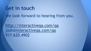 We look forward to hearing from you.
http://interactiveqa.com/qa
josh@interactiveqa.com/qa
917.620.4902
Get in touch
 