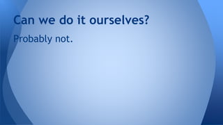 Probably not.
Can we do it ourselves?
 