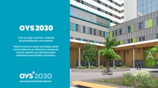 OYS on yksi suomen viidestä
yliopistollisesta sairaalasta.
Rakennamme uutta sairaalaa, jotta
toimintamme ja tilamme vastaavat
tämän päivän ja tulevaisuuden
erikoissairaanhoidon tarpeisiin.
 