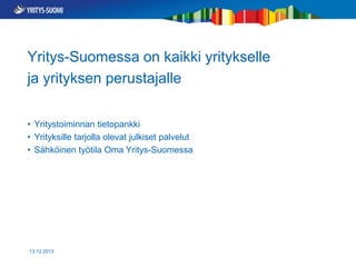 Yritys-Suomessa on kaikki yritykselle
ja yrityksen perustajalle
• Yritystoiminnan tietopankki
• Yrityksille tarjolla olevat julkiset palvelut
• Sähköinen työtila Oma Yritys-Suomessa

13.12.2013

 