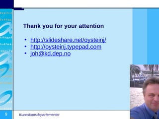 Thank you for your attention

      • http://slideshare.net/oysteinj/
      • http://oysteinj.typepad.com
      • joh@kd.dep.no




9   Kunnskapsdepartementet
 