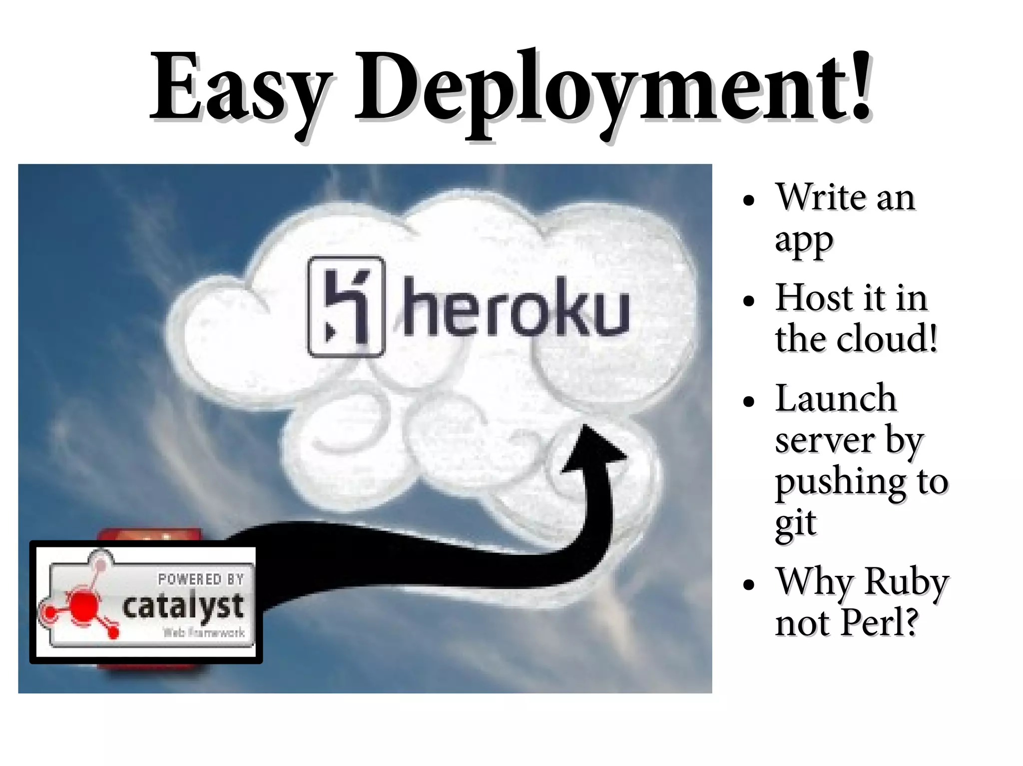 Easy Deployment!
            ●   Write an
                app
            ●   Host it in
                the cloud!
            ●   Launch
                server by
                pushing to
                git
            ●   Why Ruby
                not Perl?
 