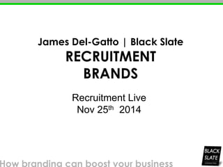 Recruitment Live
Nov 25th 2014
James Del-Gatto | Black Slate
RECRUITMENT
BRANDS
 