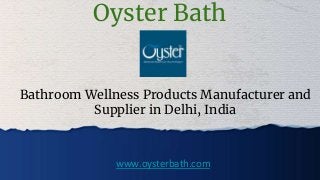 Oyster Bath
Bathroom Wellness Products Manufacturer and
Supplier in Delhi, India
www.oysterbath.com
 
