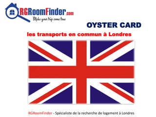 OYSTER CARD
les transports en commun à Londres
RGRoomFinder - Spécialiste de la recherche de logement à Londres
 