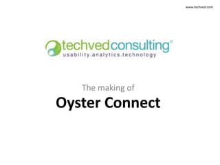 www.techved.com




   The making of
Oyster Connect
 
