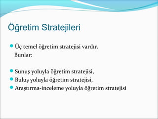 Öğretim Stratejileri
Üç temel öğretim stratejisi vardır.
Bunlar:
Sunuş yoluyla öğretim stratejisi,
ܱş yoluyla öğretim stratejisi,
Araştırma-inceleme yoluyla öğretim stratejisi
 
