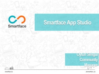SmartfaceApp Studio 
Oytun Sengul 
Community 
Manager 
 