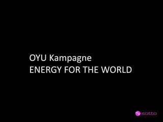 OYU Kampagne 
ENERGY FOR THE WORLD  