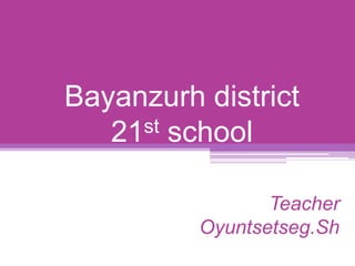 Bayanzurh district21st school Teacher Oyuntsetseg.Sh 