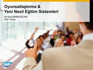 Oyunsallaştırma &
Yeni Nesil Eğitim Sistemleri
Ali Rıza BABAOĞLAN
SAP Türkiye
 
