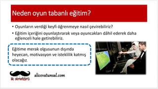 Neden oyun tabanlı eğitim?
• Oyunların verdiği keyfi öğrenmeye nasıl çevirebiliriz?
• Eğitim içeriğini oyunlaştırarak veya oyuncakları dâhil ederek daha
eğlenceli hale getirebiliriz.
Eğitime merak olgusunun dışında
heyecan, motivasyon ve isteklilik katmış
olacağız.
 