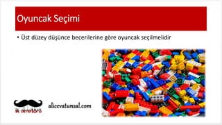 Oyuncak Seçimi
• Üst düzey düşünce becerilerine göre oyuncak seçilmelidir
 