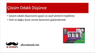 Çözüm Odaklı Düşünce
• Çözüm odaklı düşüncenin güçlü ve zayıf yönlerini keşfetme
• Hızlı ve doğru karar verme becerisini güçlendirmek
 