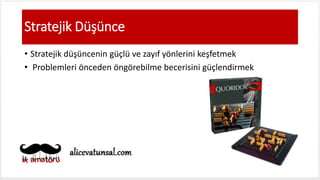 Stratejik Düşünce
• Stratejik düşüncenin güçlü ve zayıf yönlerini keşfetmek
• Problemleri önceden öngörebilme becerisini güçlendirmek
 