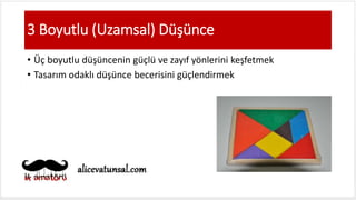3 Boyutlu (Uzamsal) Düşünce
• Üç boyutlu düşüncenin güçlü ve zayıf yönlerini keşfetmek
• Tasarım odaklı düşünce becerisini güçlendirmek
 