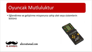 Oyuncak Mutluluktur
• Eğlendirme ve geliştirme misyonuna sahip alet veya sistemlerin
bütünü
 