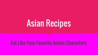 Asian Recipes
Eat Like Your Favorite Anime Characters
 