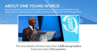 STATE OF THE ART TECH HUB 
Wayra is host to many major Irish technology events. 
By hosting the breakout session in Wayra, delegates will get to experience one of the most 
impressive global co-working spaces and gain a deeper understanding of the Irish innovation. 
