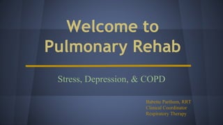 Welcome to
Pulmonary Rehab
Stress, Depression, & COPD
Babette Parthum, RRT
Clinical Coordinator
Respiratory Therapy
 