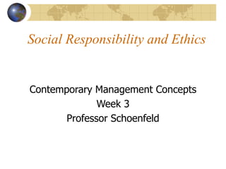 Social Responsibility and Ethics
Contemporary Management Concepts
Week 3
Professor Schoenfeld
 