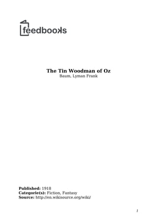 The Tin Woodman of Oz
Baum, Lyman Frank
Published: 1918
Categorie(s): Fiction, Fantasy
Source: http://en.wikisource.org/wiki/
1
 