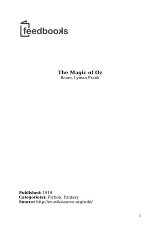 The Magic of Oz
Baum, Lyman Frank
Published: 1919
Categorie(s): Fiction, Fantasy
Source: http://en.wikisource.org/wiki/
1
 