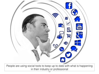 People are using social tools to keep up to date with what is happening 
in their industry or professional 
17 
 