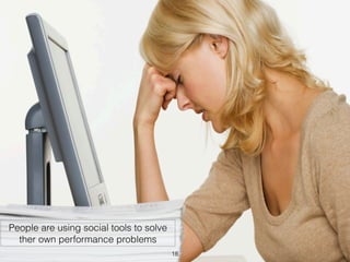People are using social tools to solve 
ther own performance problems 
18 
 