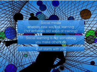 Social media 
enables new ways of learning 
(not enforces old ways of training) 
Social learning is not something 
you make others do 
It all starts with you 
43 
 