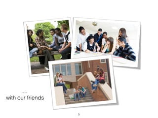 5 
… 
with our friends 
 