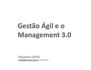 Alejandro Olchik
aolchik@ionatec.com.br | @aolchik
Gestão Ágil e o
Management 3.0
 
