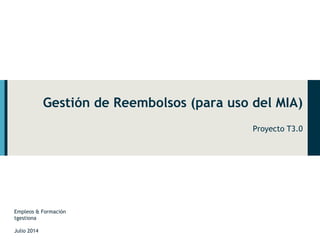 Gestión de Reembolsos (para uso del MIA) 
Proyecto T3.0 
Empleos & Formación 
tgestiona 
Julio 2014 
 